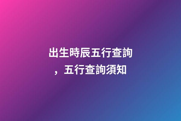 出生時辰五行查詢，五行查詢須知